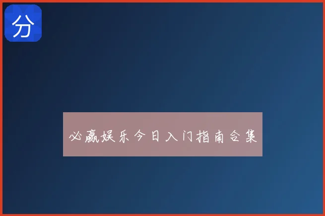 必赢娱乐今日入门指南合集
