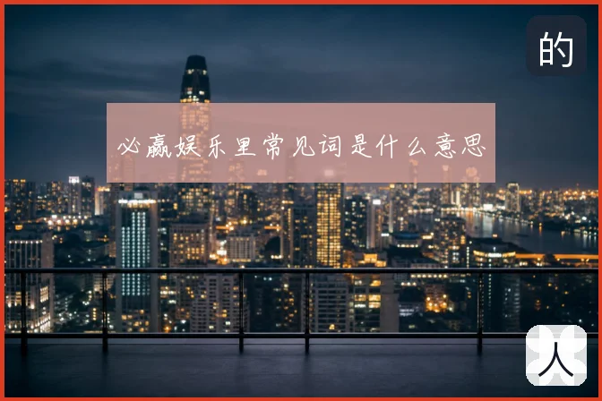 必赢娱乐里常见词是什么意思